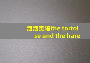 泡泡英语the tortoise and the hare